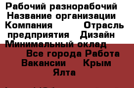 Рабочий-разнорабочий › Название организации ­ Компания BRAVO › Отрасль предприятия ­ Дизайн › Минимальный оклад ­ 27 000 - Все города Работа » Вакансии   . Крым,Ялта